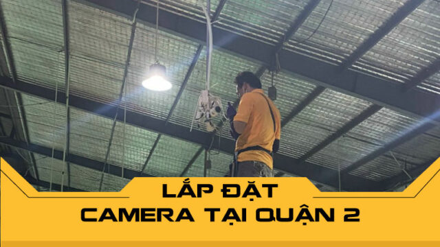 Dịch vụ lắp đặt camera tại Quận 2 uy tín - Trọn gói, giá rẻ