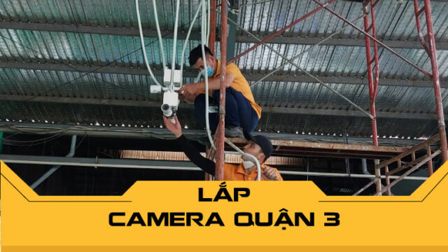 Lắp camera Quận 3 chất lượng cao - Hỗ trợ tư vấn & thi công tận nơi