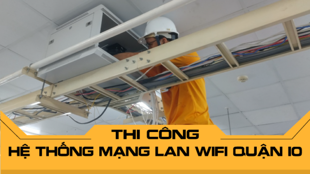 Thi công hệ thống mạng LAN WiFi Quận 10 - Dịch vụ chuyên nghiệp, giá tốt