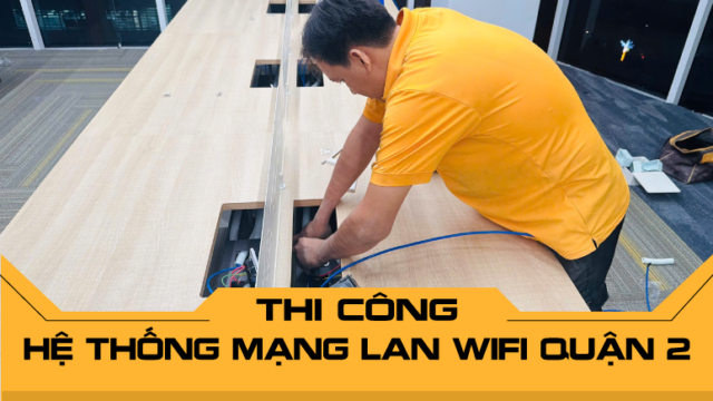 Thi công hệ thống mạng LAN WiFi Quận 2 - Giải pháp mạng tối ưu