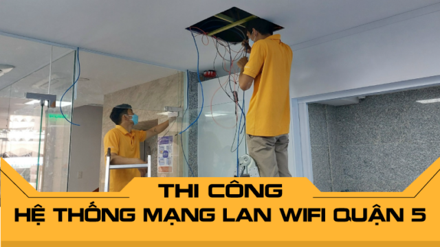 Thi công hệ thống mạng LAN WiFi Quận 5 hỗ trợ kỹ thuật 24/7