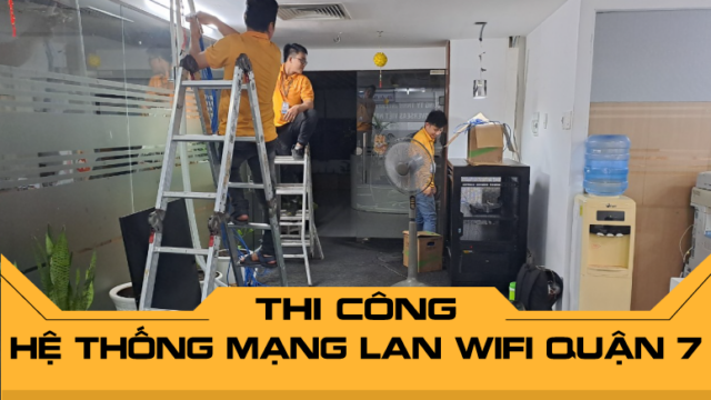 Thi công hệ thống mạng LAN WiFi Quận 7 toàn diện, nhanh chóng, chất lượng