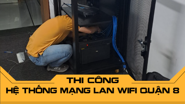 Thi công hệ thống mạng LAN WiFi Quận 8 đảm bảo an toàn, bền vững