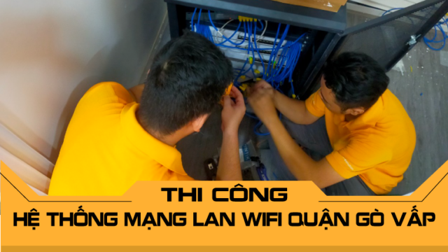 Thi công hệ thống mạng LAN WiFi Quận Gò Vấp chất lượng cao, giá tốt