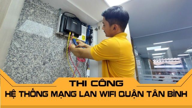 Thi công hệ thống mạng LAN WiFi Quận Tân Bình - Tư vấn và lắp đặt theo yêu cầu