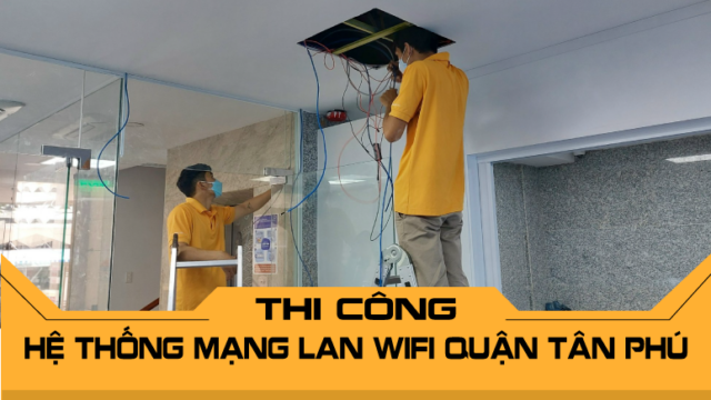 Thi công hệ thống mạng LAN WiFi Quận Tân Phú - Giải pháp mạng toàn diện
