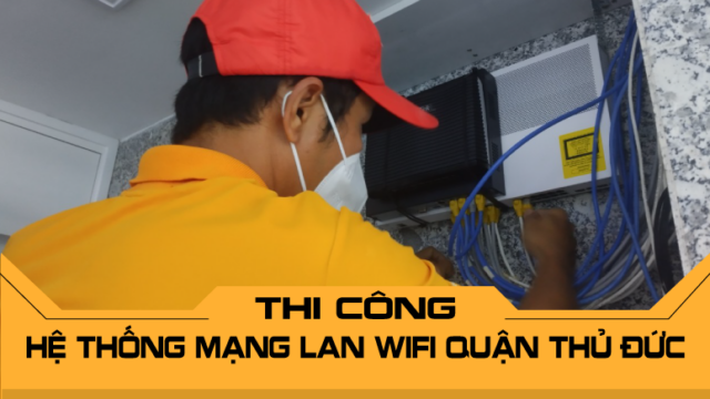 Thi công hệ thống mạng LAN WiFi Quận Thủ Đức uy tín, chuyên nghiệp